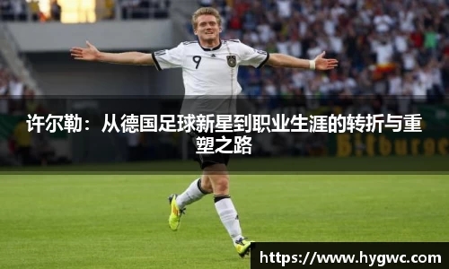 许尔勒：从德国足球新星到职业生涯的转折与重塑之路