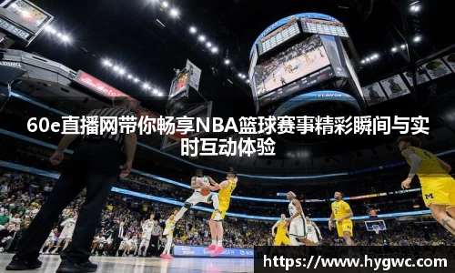 60e直播网带你畅享NBA篮球赛事精彩瞬间与实时互动体验
