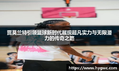 贾莫兰特引领篮球新时代展现超凡实力与无限潜力的传奇之路