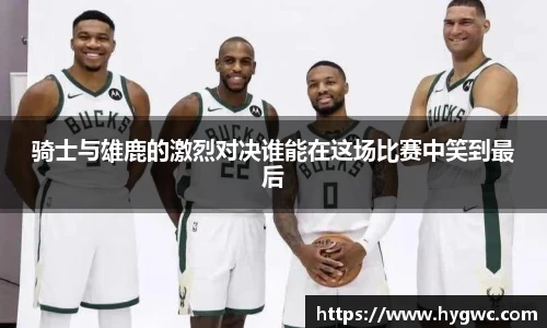 骑士与雄鹿的激烈对决谁能在这场比赛中笑到最后