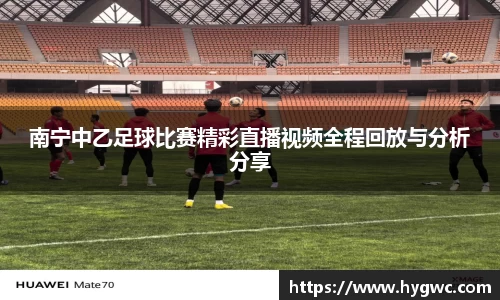 南宁中乙足球比赛精彩直播视频全程回放与分析分享