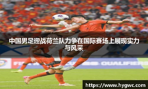 中国男足迎战荷兰队力争在国际赛场上展现实力与风采