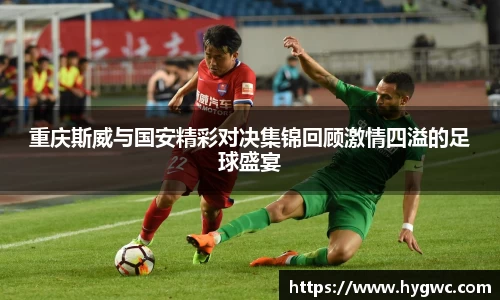 重庆斯威与国安精彩对决集锦回顾激情四溢的足球盛宴