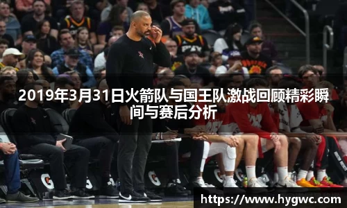2019年3月31日火箭队与国王队激战回顾精彩瞬间与赛后分析