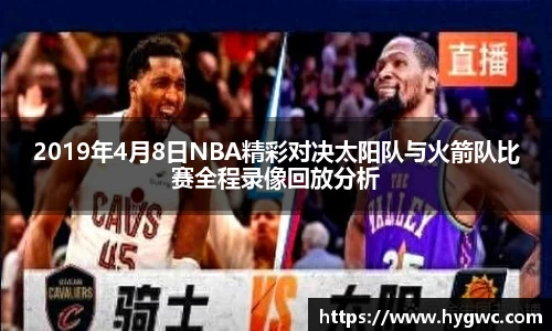 2019年4月8日NBA精彩对决太阳队与火箭队比赛全程录像回放分析