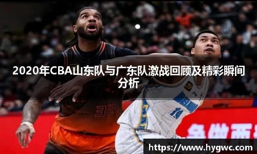 2020年CBA山东队与广东队激战回顾及精彩瞬间分析