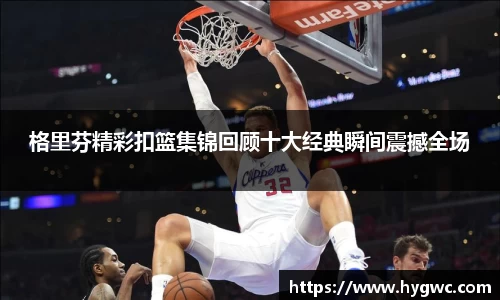格里芬精彩扣篮集锦回顾十大经典瞬间震撼全场