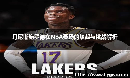 丹尼斯施罗德在NBA赛场的崛起与挑战解析