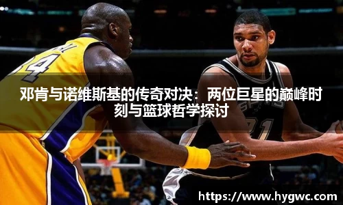 邓肯与诺维斯基的传奇对决：两位巨星的巅峰时刻与篮球哲学探讨
